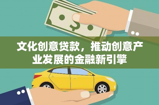 腾冲文化创意贷款，推动创意产业发展的金融新引擎