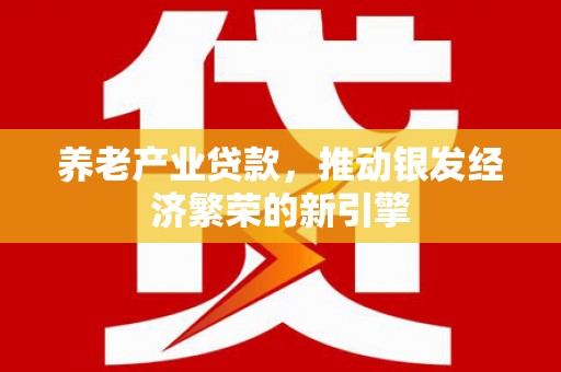 腾冲养老产业贷款，推动银发经济繁荣的新引擎