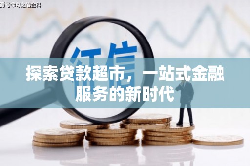腾冲探索贷款超市，一站式金融服务的新时代