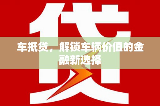 腾冲车抵贷，解锁车辆价值的金融新选择