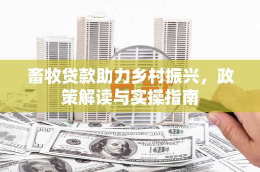 腾冲畜牧贷款助力乡村振兴，政策解读与实操指南