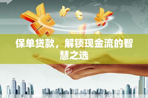 腾冲保单贷款，解锁现金流的智慧之选