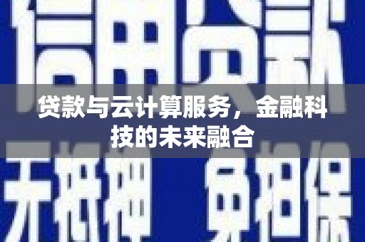 腾冲贷款与云计算服务，金融科技的未来融合