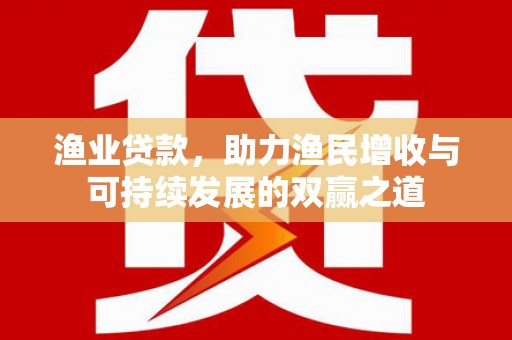 腾冲渔业贷款，助力渔民增收与可持续发展的双赢之道