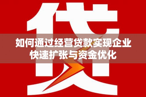 腾冲如何通过经营贷款实现企业快速扩张与资金优化