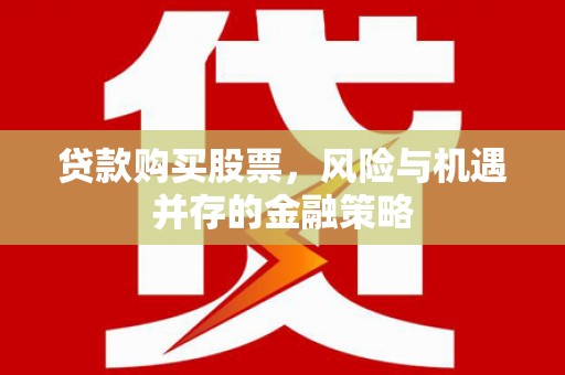 腾冲贷款购买股票，风险与机遇并存的金融策略
