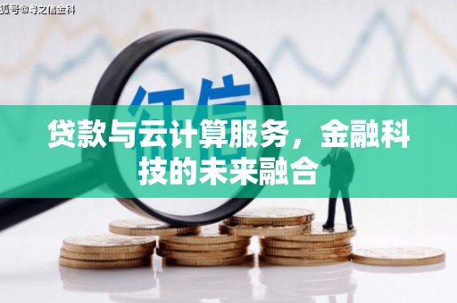 腾冲贷款与云计算服务，金融科技的未来融合