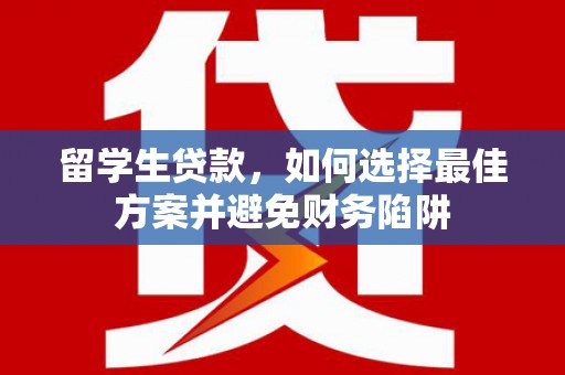 腾冲留学生贷款，如何选择最佳方案并避免财务陷阱