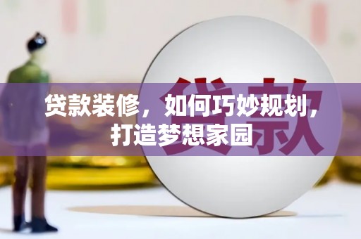 腾冲贷款装修，如何巧妙规划，打造梦想家园