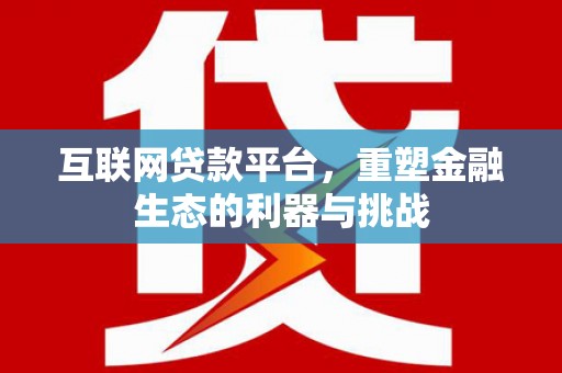 腾冲互联网贷款平台，重塑金融生态的利器与挑战