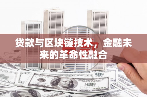 腾冲贷款与区块链技术，金融未来的革命性融合
