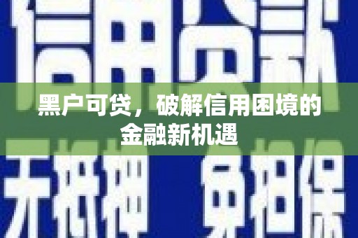 腾冲黑户可贷，破解信用困境的金融新机遇