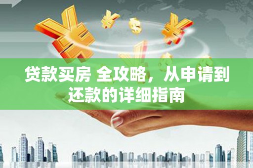 腾冲贷款买房 全攻略，从申请到还款的详细指南