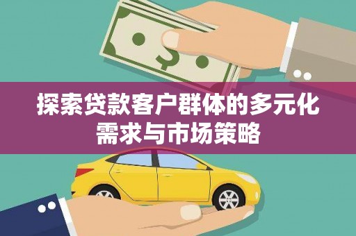 腾冲探索贷款客户群体的多元化需求与市场策略