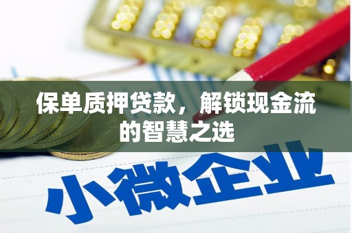 腾冲保单质押贷款，解锁现金流的智慧之选