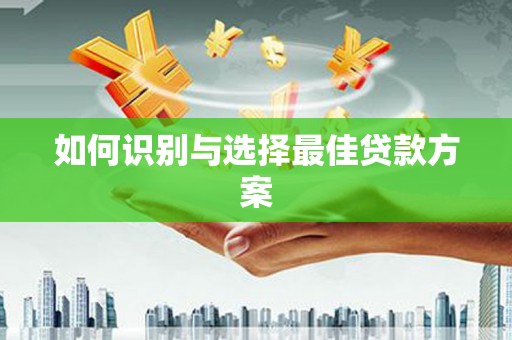 腾冲如何识别与选择最佳贷款方案
