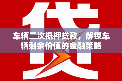 腾冲车辆二次抵押贷款，解锁车辆剩余价值的金融策略